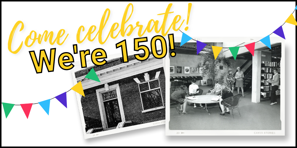 Come Celebrate. We're 150! Two black and white photos, one of building exterior from early 1900s, one of library staff indoors from 1970s.