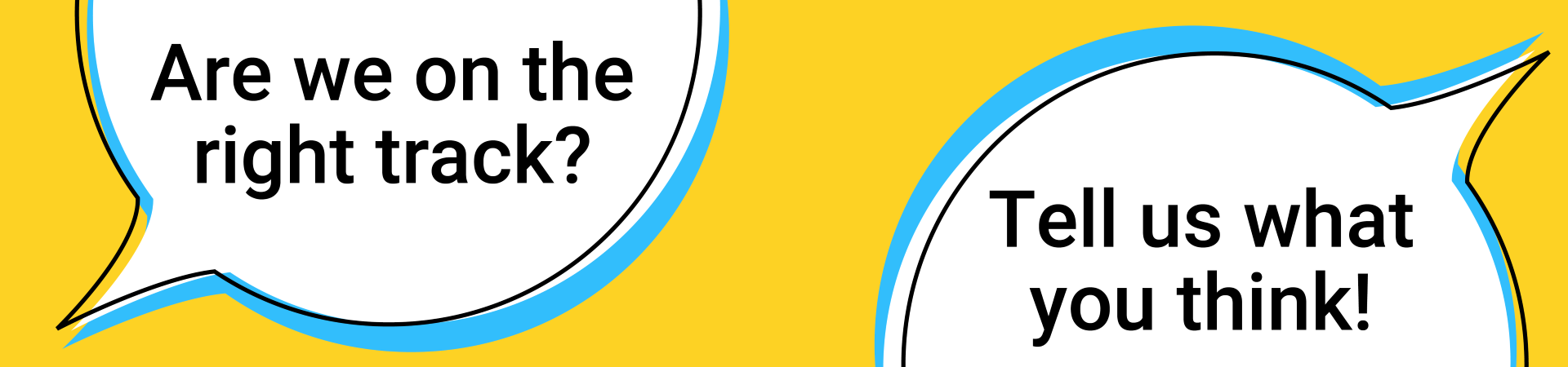speech bubbles: Are we on the right track? Tell us what you think!